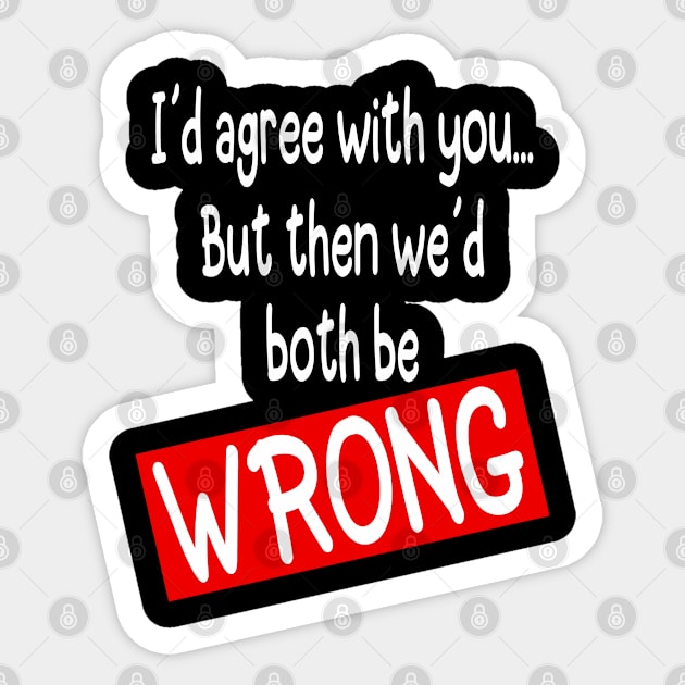 I´d agree with you but then we´d both be WRONG - Funny Sticker by Tesign2020